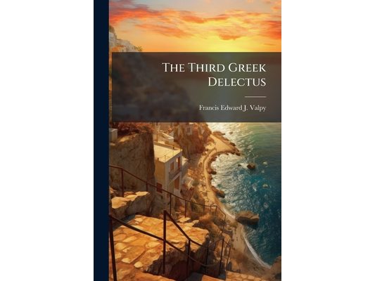 The Third Greek Delectus: Or, New Analecta Majora, With Engl. Notes by F.E.J. Valpy
