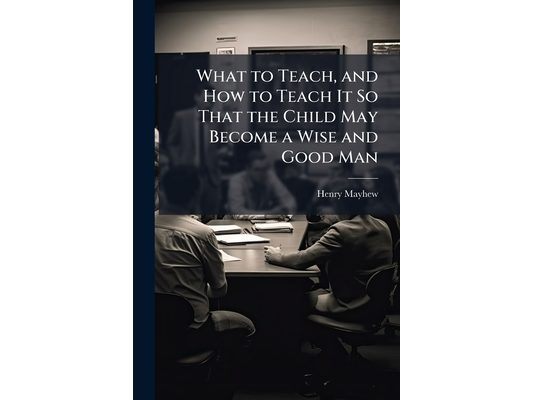 What to Teach, and How to Teach It So That the Child May Become a Wise and Good Man
