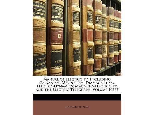 Manual of Electricity: Including Galvanism, Magnetism, Diamagnetism, Electro-Dynamics, Magneto-Electricity, and the Electric Telegraph, Volume 10767