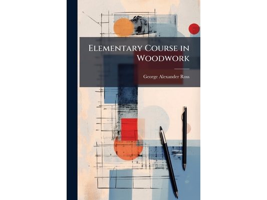Elementary Course in Woodwork: Designed for Use in High and Technical Schools