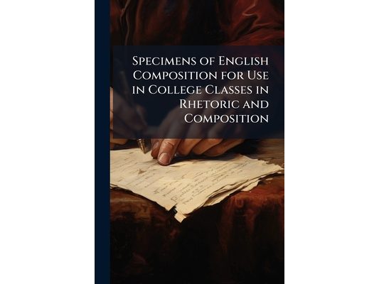 Specimens of English Composition for Use in College Classes in Rhetoric and Composition