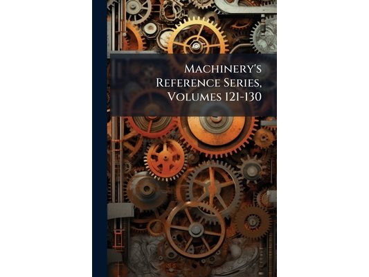 Machinery's Reference Series, Volumes 121-130