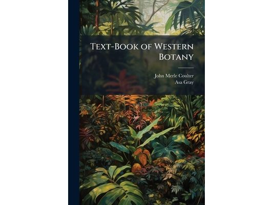 Text-Book of Western Botany: Consisting of Coulter's Manual of the Botany of the Rocky Mountains, to Which Is Prefixed Gray's Lessons in Botany. for t