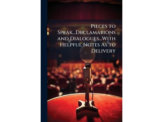 Pieces to Speak...Declamations and Dialogues...With Helpful Notes As to Delivery