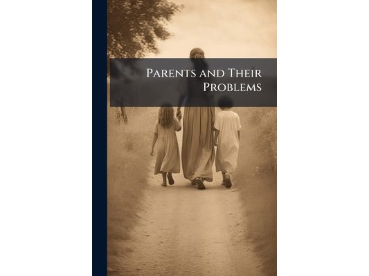 Parents and Their Problems: Ideals of Child-Training