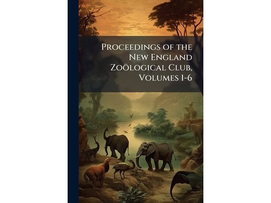 Proceedings of the New England Zoölogical Club, Volumes 1-6