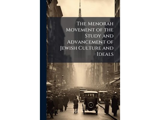 The Menorah Movement of the Study and Advancement of Jewish Culture and Ideals: History, Purposes, Activities