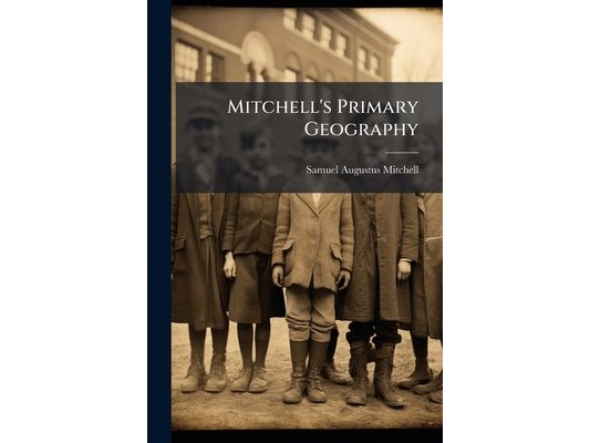 Mitchell's Primary Geography: An Easy Introduction to the Study of Geography: Designed for the Instruction of Children in Schools and Families