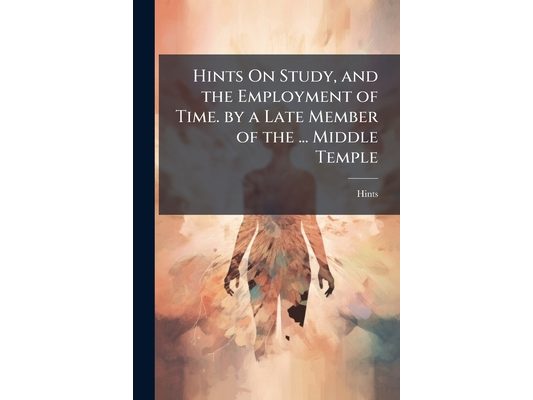 Hints On Study, and the Employment of Time. by a Late Member of the ... Middle Temple