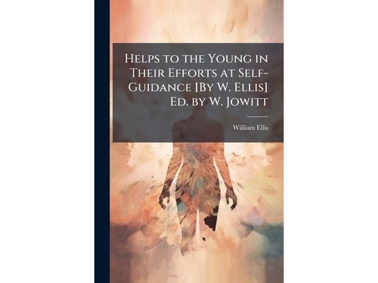 Helps to the Young in Their Efforts at Self-Guidance [By W. Ellis] Ed. by W. Jowitt