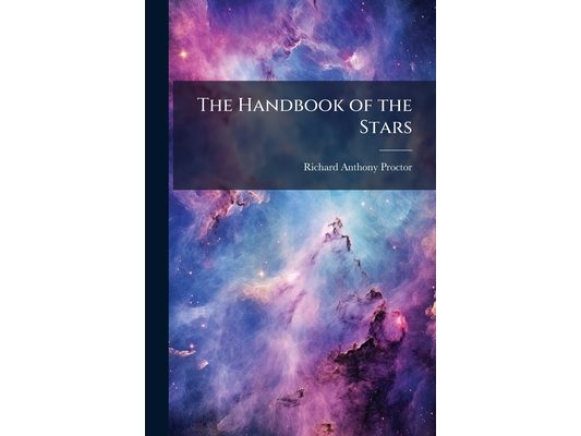 The Handbook of the Stars: Containing the Places of 1500 Stars, From the First to the Fifth Magnitude Inclusive, Upwards of 200 of Which Are Noted As