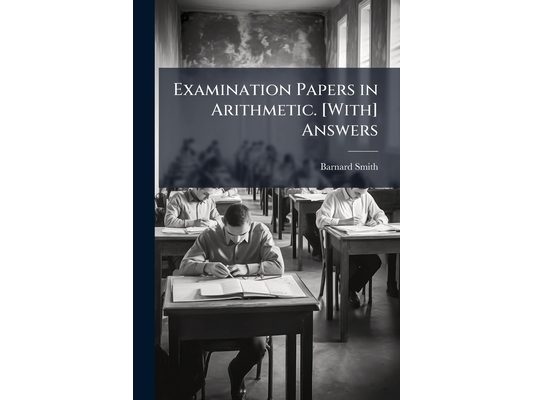 Examination Papers in Arithmetic. [With] Answers