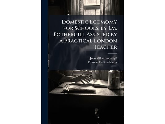 Domestic Ecomomy for Schools, by J.M. Fothergill Assisted by a Practical London Teacher