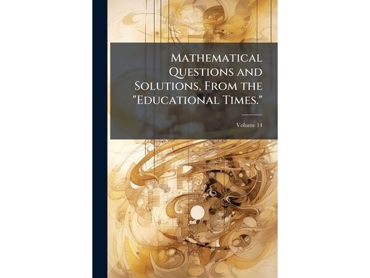 Mathematical Questions and Solutions, From the "Educational Times."; Volume 14