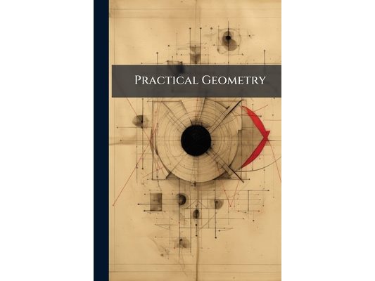 Practical Geometry: Or, a New and Easy Method of Treating That Art.