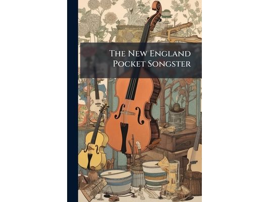 The New England Pocket Songster: A Choice Collection of Popular Songs, New and Old
