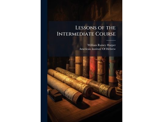 Lessons of the Intermediate Course: The Hebrew Correspondence School, Morgan Park, Ill