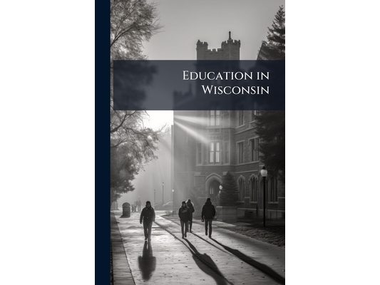 Education in Wisconsin: A Two-Year Analysis of Educational Problems and Progress in the State of Wisconsin, Volumes 55-57