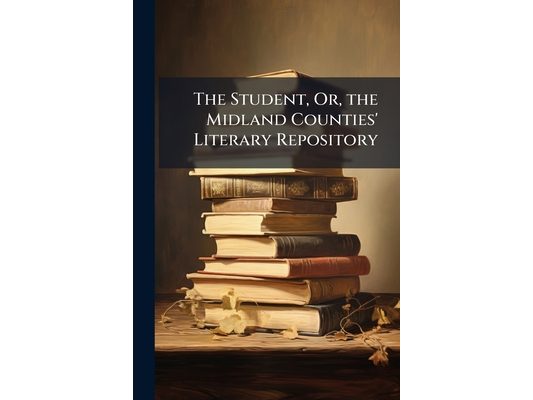 The Student, Or, the Midland Counties' Literary Repository