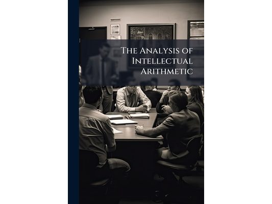 The Analysis of Intellectual Arithmetic: With Mental and Blackboard Exercises Designed for Public and Private Schools