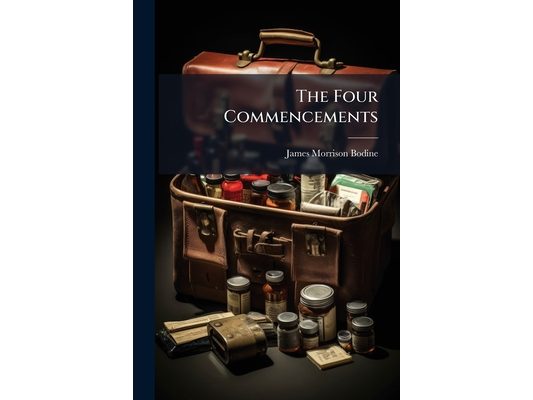 The Four Commencements: Valedictory Address to the Graduates Delivered at the Close of the Fifty-Third Session of the Medical Department of the Univer