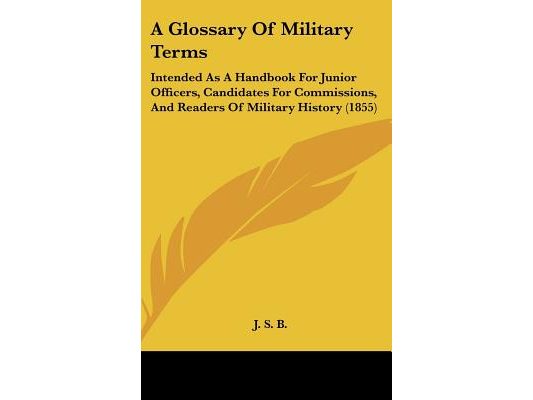 A Glossary of Military Terms: Intended as a Handbook for Junior Officers, Candidates for Commissions, and Readers of Military History (1855)