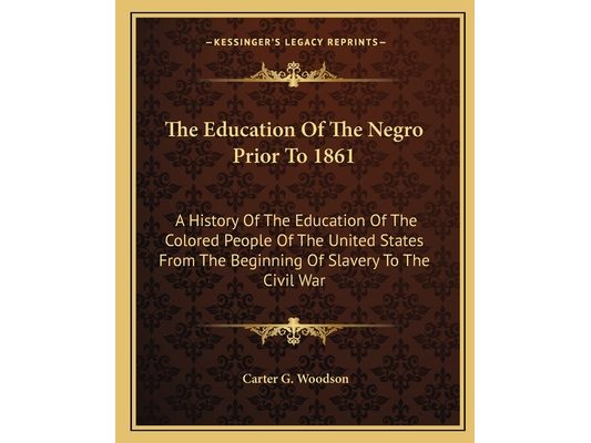The Education Of The Negro Prior To 1861: A History Of The Education Of The Colored People Of The United States From The Beginning Of Slavery To The C