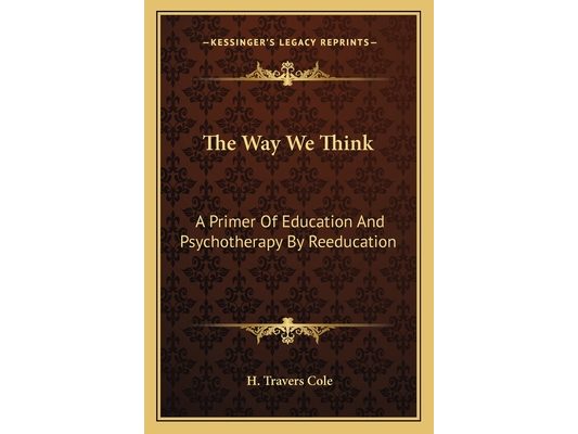 The Way We Think: A Primer Of Education And Psychotherapy By Reeducation