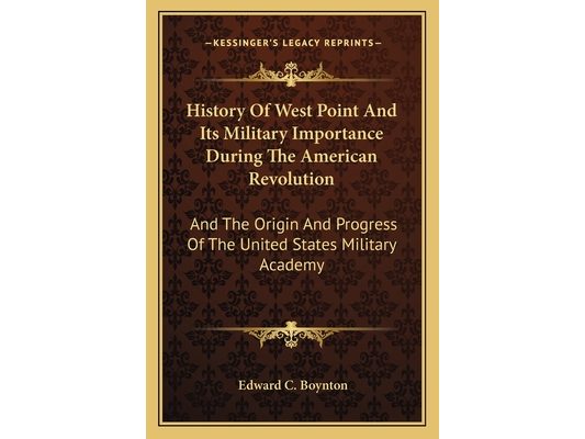 History Of West Point And Its Military Importance During The American Revolution: And The Origin And Progress Of The United States Military Academy