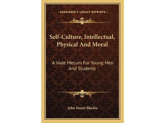Self-Culture, Intellectual, Physical And Moral: A Vade Mecum For Young Men And Students