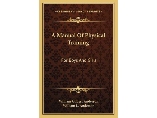 A Manual Of Physical Training: For Boys And Girls: For Use By Public-School Teachers, Parents And The Superintendents Of Junior Societies In Churches