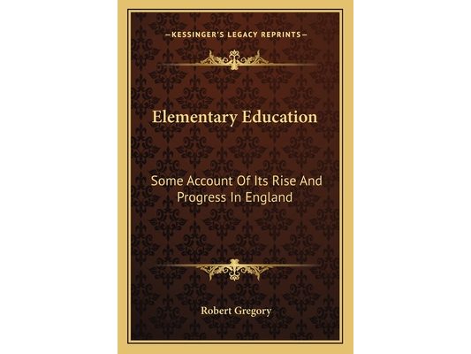 Elementary Education: Some Account Of Its Rise And Progress In England