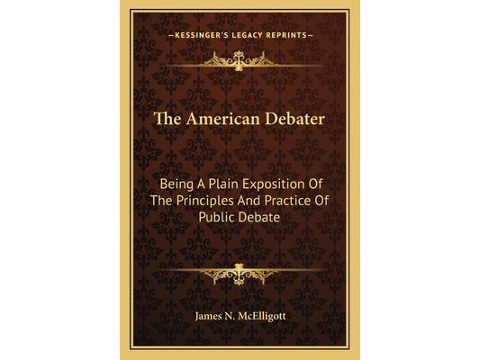 The American Debater: Being A Plain Exposition Of The Principles And Practice Of Public Debate