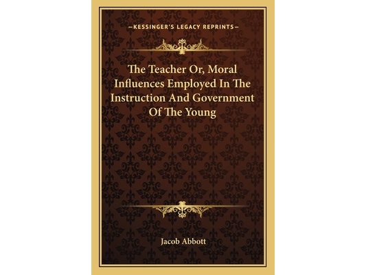 The Teacher Or, Moral Influences Employed In The Instruction And Government Of The Young
