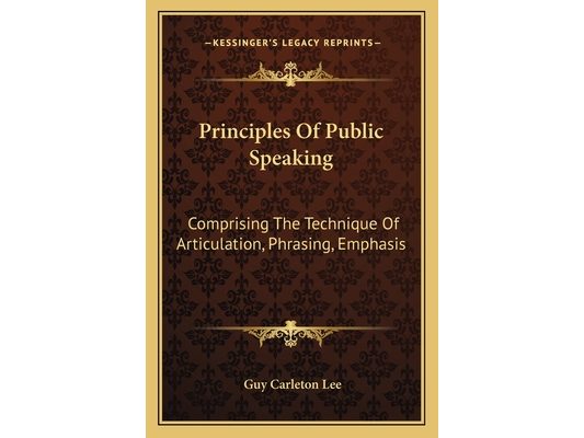 Principles Of Public Speaking: Comprising The Technique Of Articulation, Phrasing, Emphasis