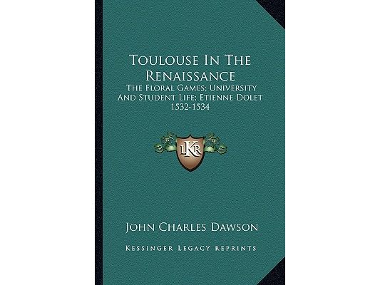 Toulouse In The Renaissance: The Floral Games; University And Student Life; Etienne Dolet 1532-1534