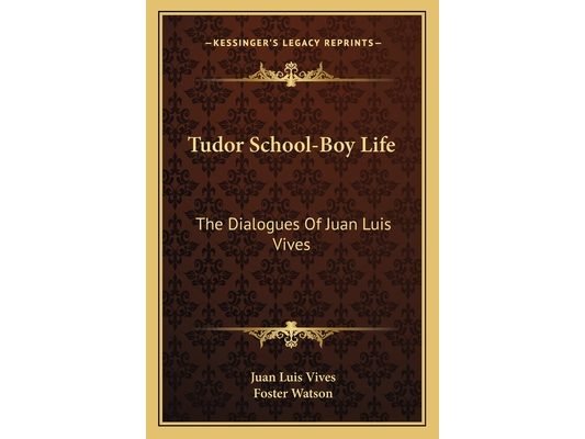 Tudor School-Boy Life: The Dialogues Of Juan Luis Vives