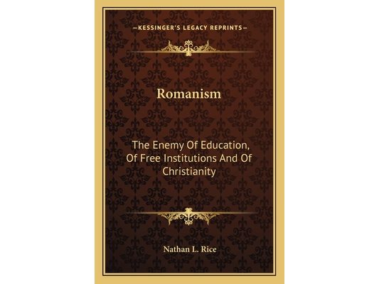 Romanism: The Enemy Of Education, Of Free Institutions And Of Christianity