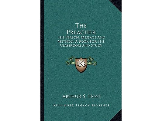 The Preacher: His Person, Message And Method; A Book For The Classroom And Study
