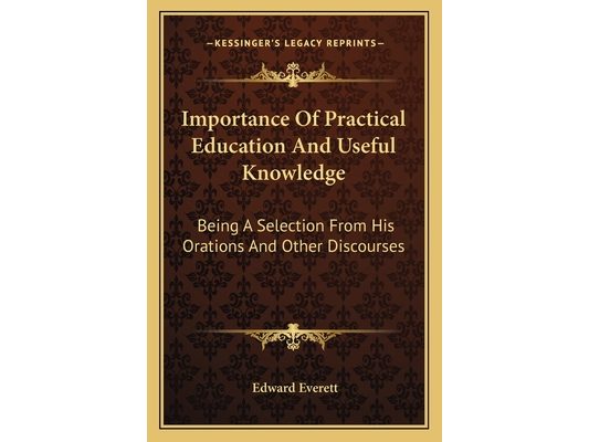 Importance Of Practical Education And Useful Knowledge: Being A Selection From His Orations And Other Discourses