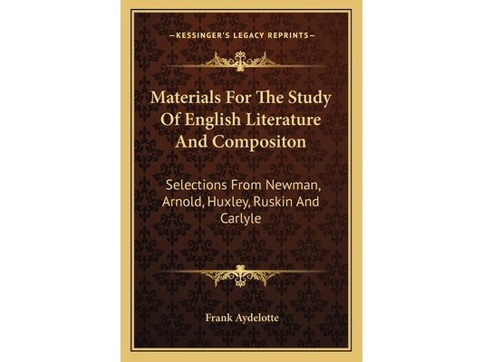 Materials For The Study Of English Literature And Compositon: Selections From Newman, Arnold, Huxley, Ruskin And Carlyle