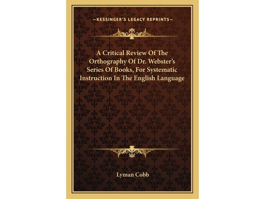 A Critical Review Of The Orthography Of Dr. Webster's Series Of Books, For Systematic Instruction In The English Language