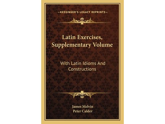Latin Exercises, Supplementary Volume: With Latin Idioms And Constructions