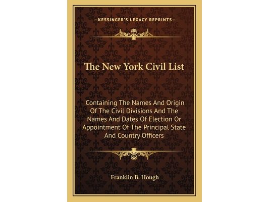 The New York Civil List: Containing The Names And Origin Of The Civil Divisions And The Names And Dates Of Election Or Appointment Of The Principal St