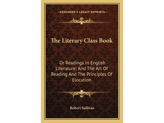 The Literary Class Book: Or Readings In English Literature; And The Art Of Reading And The Principles Of Elocution