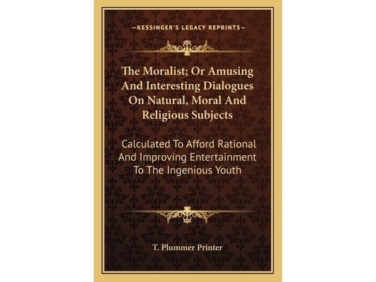 The Moralist; Or Amusing And Interesting Dialogues On Natural, Moral And Religious Subjects: Calculated To Afford Rational And Improving Entertainment