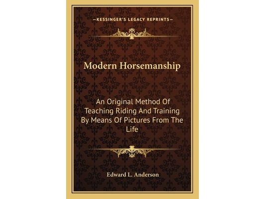 Modern Horsemanship: An Original Method Of Teaching Riding And Training By Means Of Pictures From The Life