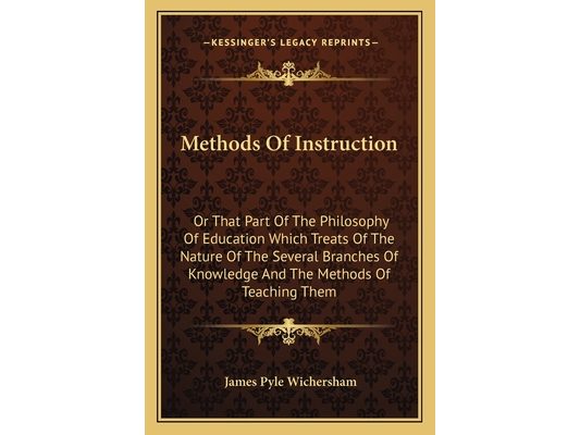 Methods Of Instruction: Or That Part Of The Philosophy Of Education Which Treats Of The Nature Of The Several Branches Of Knowledge And The Me