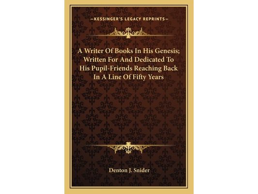 A Writer Of Books In His Genesis; Written For And Dedicated To His Pupil-Friends Reaching Back In A Line Of Fifty Years