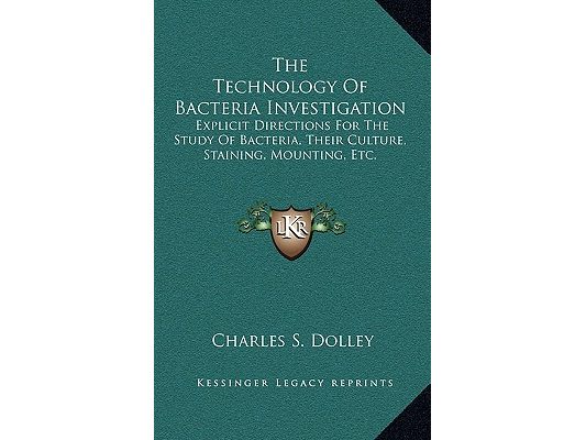 The Technology Of Bacteria Investigation: Explicit Directions For The Study Of Bacteria, Their Culture, Staining, Mounting, Etc.
